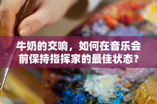 牛奶的交响，如何在音乐会前保持指挥家的最佳状态？