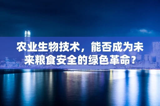 农业生物技术，能否成为未来粮食安全的绿色革命？