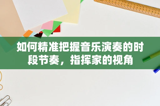 如何精准把握音乐演奏的时段节奏，指挥家的视角