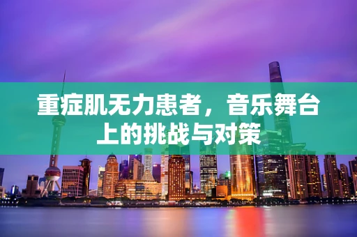 重症肌无力患者，音乐舞台上的挑战与对策