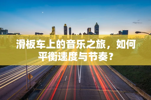 滑板车上的音乐之旅，如何平衡速度与节奏？