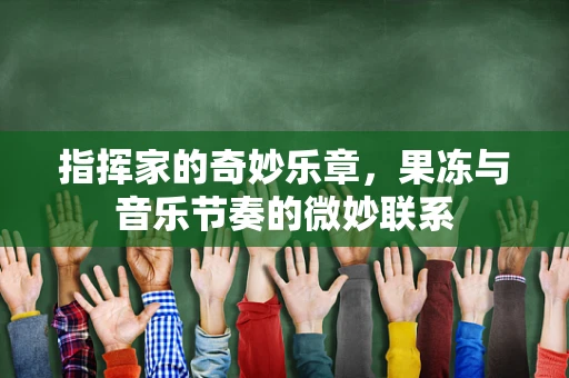 指挥家的奇妙乐章，果冻与音乐节奏的微妙联系