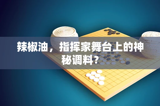 辣椒油，指挥家舞台上的神秘调料？