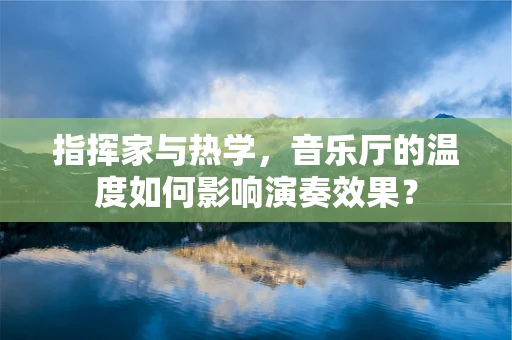 指挥家与热学，音乐厅的温度如何影响演奏效果？