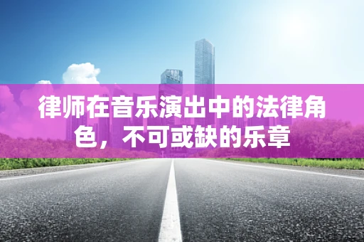 律师在音乐演出中的法律角色，不可或缺的乐章