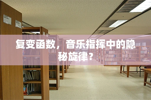 复变函数，音乐指挥中的隐秘旋律？