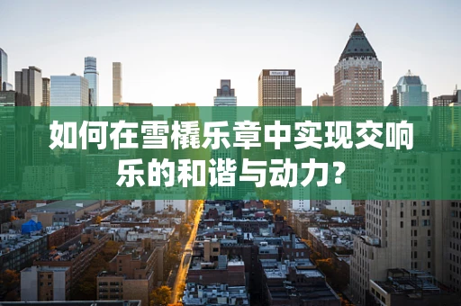 如何在雪橇乐章中实现交响乐的和谐与动力？