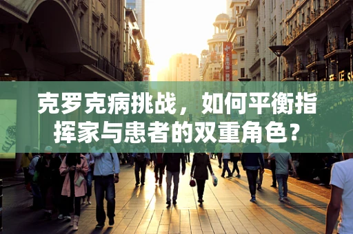 克罗克病挑战，如何平衡指挥家与患者的双重角色？