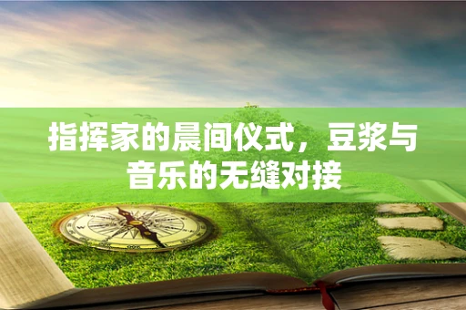 指挥家的晨间仪式，豆浆与音乐的无缝对接