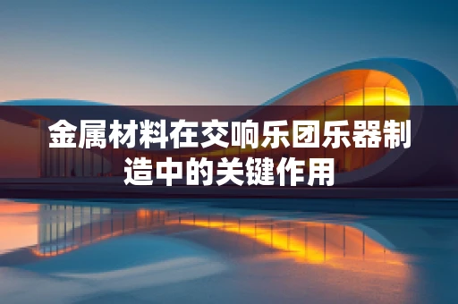 金属材料在交响乐团乐器制造中的关键作用