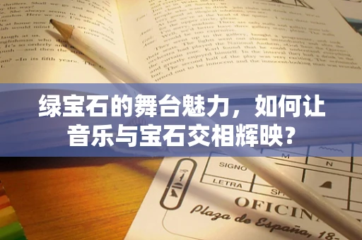 绿宝石的舞台魅力，如何让音乐与宝石交相辉映？
