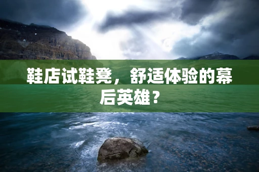 鞋店试鞋凳，舒适体验的幕后英雄？