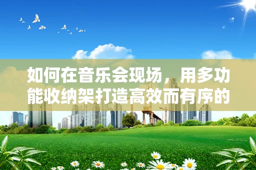 如何在音乐会现场，用多功能收纳架打造高效而有序的指挥台？