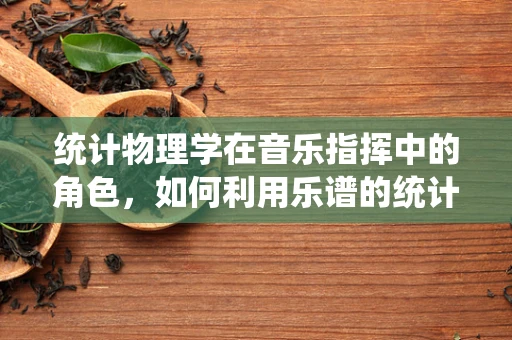 统计物理学在音乐指挥中的角色，如何利用乐谱的统计规律优化演出效果？