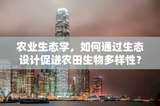 农业生态学，如何通过生态设计促进农田生物多样性？