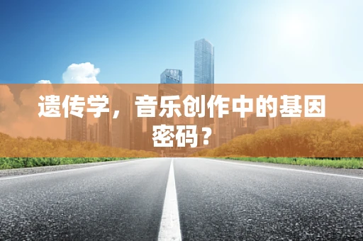 遗传学，音乐创作中的基因密码？