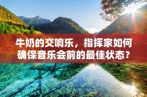 牛奶的交响乐，指挥家如何确保音乐会前的最佳状态？