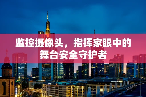 监控摄像头，指挥家眼中的舞台安全守护者