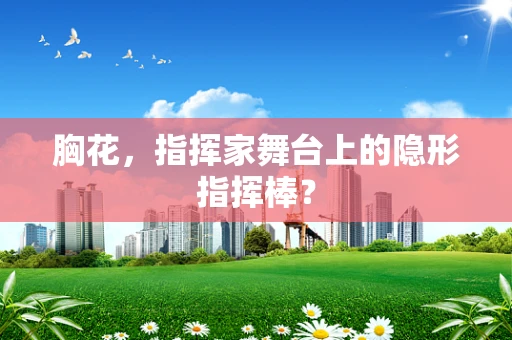 胸花，指挥家舞台上的隐形指挥棒？
