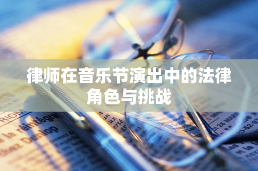 律师在音乐节演出中的法律角色与挑战