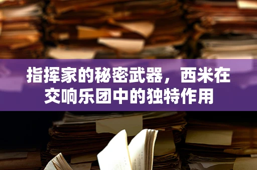 指挥家的秘密武器，西米在交响乐团中的独特作用