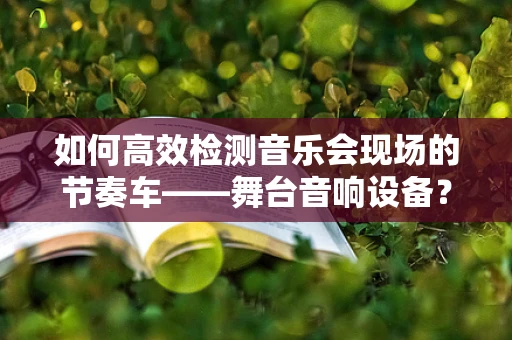 如何高效检测音乐会现场的节奏车——舞台音响设备？