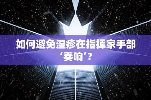 如何避免湿疹在指挥家手部‘奏响’？