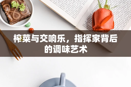 榨菜与交响乐，指挥家背后的调味艺术