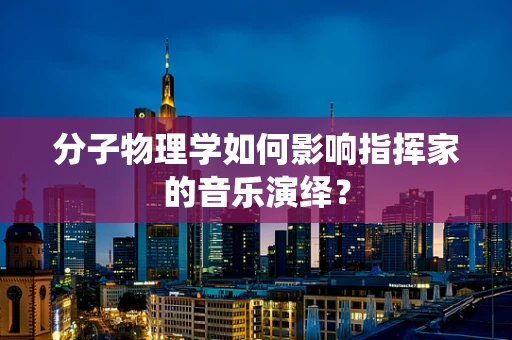 分子物理学如何影响指挥家的音乐演绎？