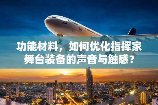 功能材料，如何优化指挥家舞台装备的声音与触感？