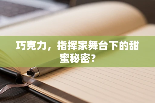 巧克力，指挥家舞台下的甜蜜秘密？
