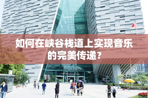 如何在峡谷栈道上实现音乐的完美传递？