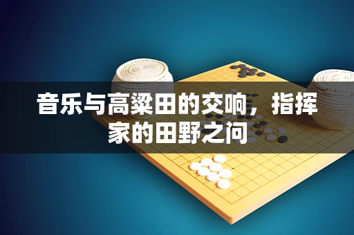 音乐与高粱田的交响，指挥家的田野之问