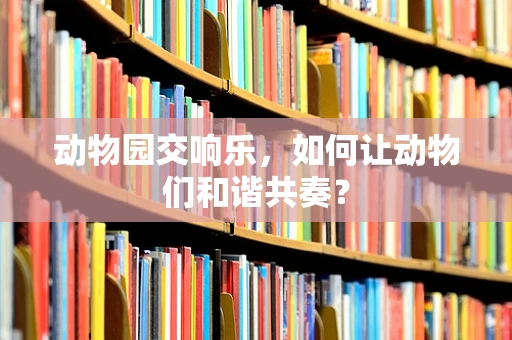 动物园交响乐，如何让动物们和谐共奏？