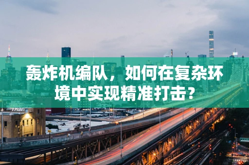 轰炸机编队，如何在复杂环境中实现精准打击？