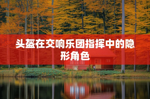 头盔在交响乐团指挥中的隐形角色