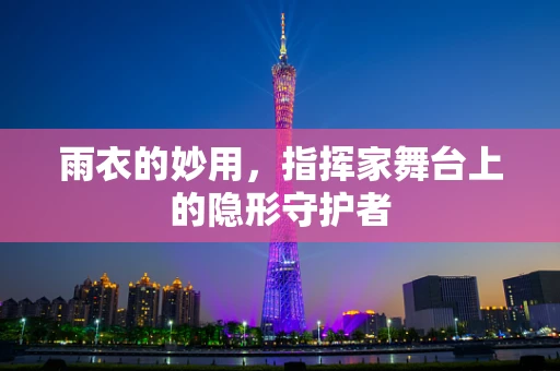 雨衣的妙用，指挥家舞台上的隐形守护者