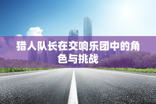 猎人队长在交响乐团中的角色与挑战