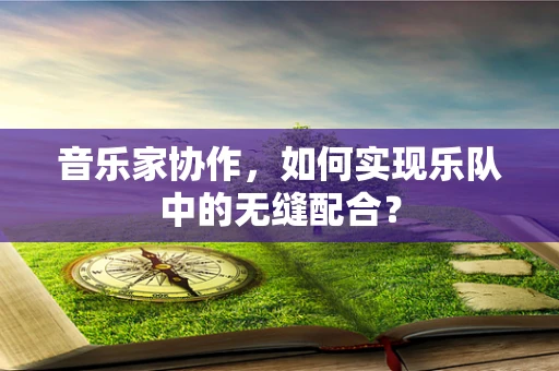 音乐家协作，如何实现乐队中的无缝配合？