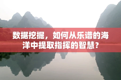 数据挖掘，如何从乐谱的海洋中提取指挥的智慧？