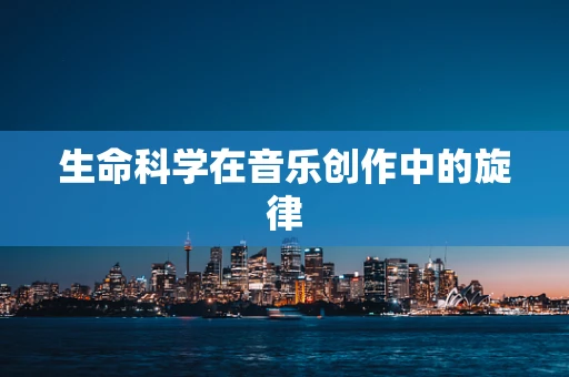 生命科学在音乐创作中的旋律