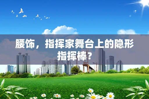 腰饰，指挥家舞台上的隐形指挥棒？