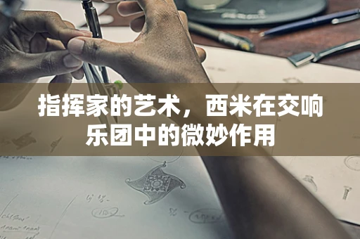 指挥家的艺术，西米在交响乐团中的微妙作用