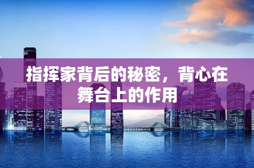指挥家背后的秘密，背心在舞台上的作用