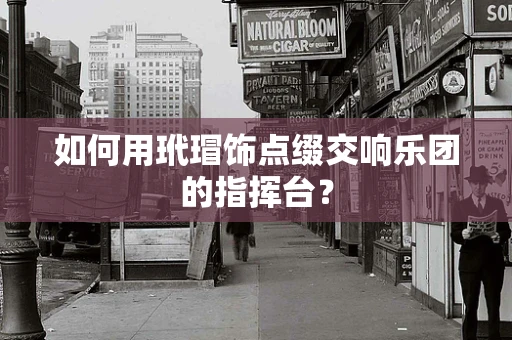 如何用玳瑁饰点缀交响乐团的指挥台？