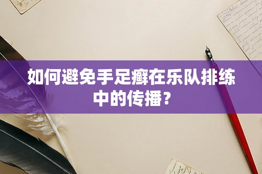 如何避免手足癣在乐队排练中的传播？