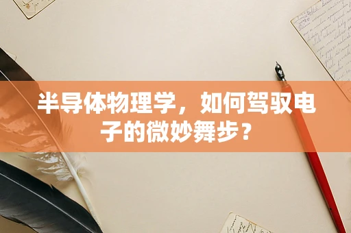 半导体物理学，如何驾驭电子的微妙舞步？
