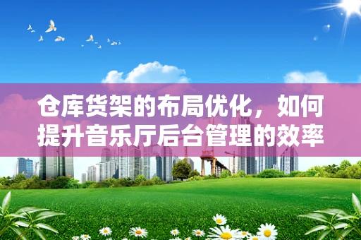 仓库货架的布局优化，如何提升音乐厅后台管理的效率？