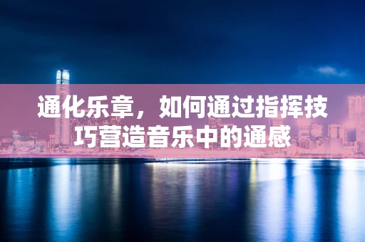 通化乐章，如何通过指挥技巧营造音乐中的通感