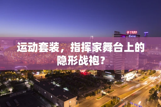 运动套装，指挥家舞台上的隐形战袍？